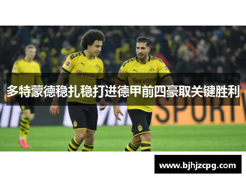 多特蒙德稳扎稳打进德甲前四豪取关键胜利