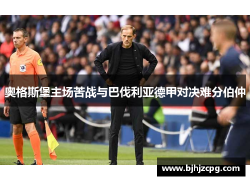 奥格斯堡主场苦战与巴伐利亚德甲对决难分伯仲