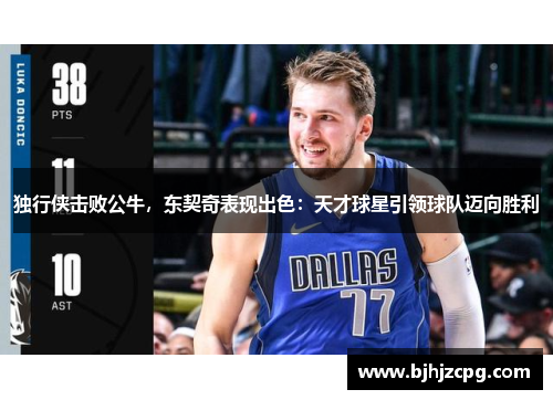 独行侠击败公牛，东契奇表现出色：天才球星引领球队迈向胜利