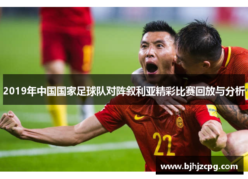 2019年中国国家足球队对阵叙利亚精彩比赛回放与分析
