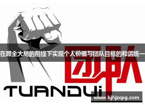 在顾全大局的前提下实现个人价值与团队目标的和谐统一