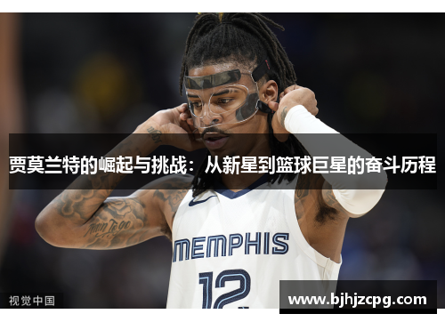 贾莫兰特的崛起与挑战：从新星到篮球巨星的奋斗历程